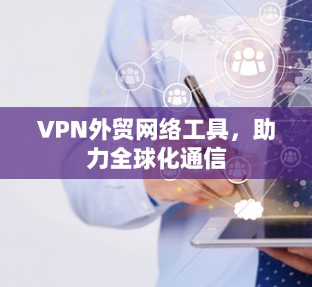 VPN外贸网络工具，助力全球化通信