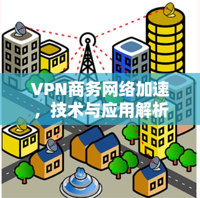 VPN商务网络加速，技术与应用解析