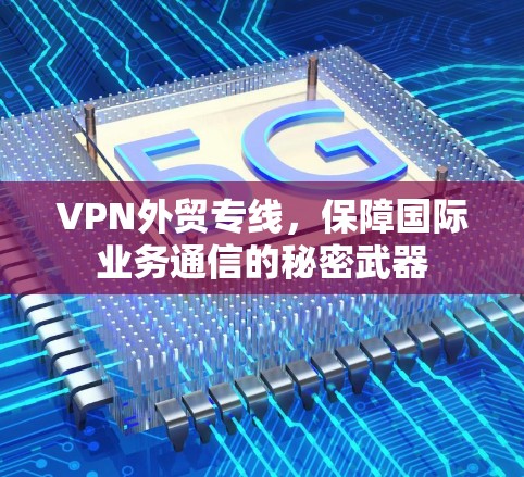 VPN外贸专线，保障国际业务通信的秘密武器