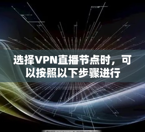 选择VPN直播节点时，可以按照以下步骤进行