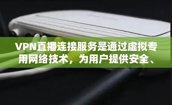 VPN直播连接服务是通过虚拟专用网络技术,为用户提供安全、稳定、高速的直播内容传输解决方案。以下是对VPN直播连接服务的详细分析和总结 VPN直播连接服务是通过虚拟专用网络技术,为用户提供安全、稳定、高速的直播内容传输解决方案。以下是对VPN直播连接服务的详细分析和总结