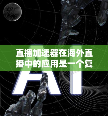 直播加速器在海外直播中的应用是一个复杂但重要的技术问题,涉及内容分发优化、网络管理、全球部署和监控等多个方面。以下是对该问题的详细分析和总结 直播加速器在海外直播中的应用是一个复杂但重要的技术问题,涉及内容分发优化、网络管理、全球部署和监控等多个方面。以下是对该问题的详细分析和总结