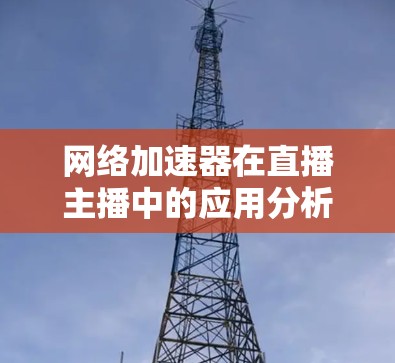 网络加速器在直播主播中的应用分析
