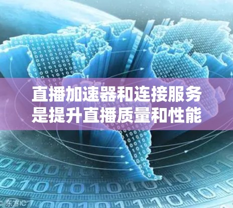 直播加速器和连接服务是提升直播质量和性能的关键工具。以下是对这些技术的详细总结 直播加速器和连接服务是提升直播质量和性能的关键工具。以下是对这些技术的详细总结