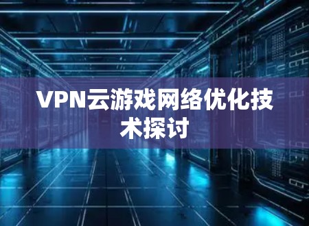 VPN云游戏网络优化技术探讨
