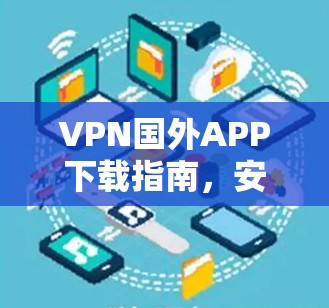 VPN国外APP下载指南,安全、合法与高效的解决方案 VPN国外APP下载指南,安全、合法与高效的解决方案