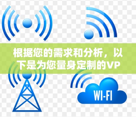 根据您的需求和分析，以下是为您量身定制的VPN应用推荐