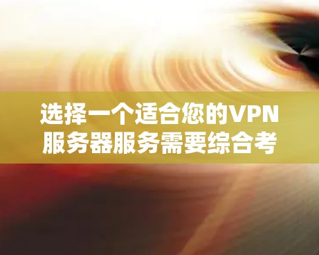 选择一个适合您的VPN服务器服务需要综合考虑以下几个方面