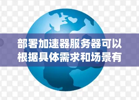 部署加速器服务器可以根据具体需求和场景有所不同。以下是一些常见的加速器及其部署步骤的概述,假设你是指网络加速器(如Nginx、Apache、Squid等)或是其他类型的加速器 部署加速器服务器可以根据具体需求和场景有所不同。以下是一些常见的加速器及其部署步骤的概述,假设你是指网络加速器(如Nginx、Apache、Squid等)或是其他类型的加速器