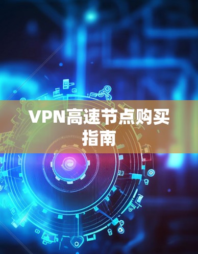 VPN高速节点购买指南 VPN高速节点购买指南
