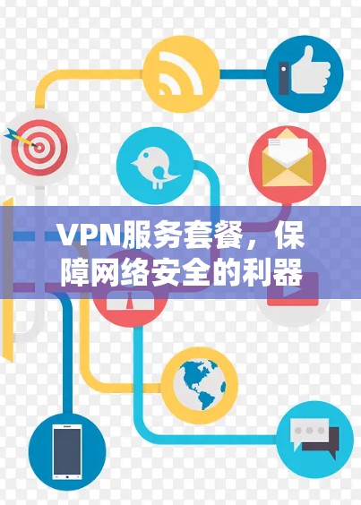 VPN服务套餐,保障网络安全的利器 VPN服务套餐,保障网络安全的利器
