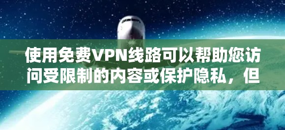 使用免费VPN线路可以帮助您访问受限制的内容或保护隐私,但需注意其潜在风险。以下是对使用免费VPN线路的建议和总结 使用免费VPN线路可以帮助您访问受限制的内容或保护隐私,但需注意其潜在风险。以下是对使用免费VPN线路的建议和总结
