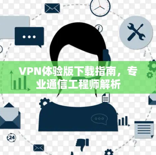 VPN体验版下载指南,专业通信工程师解析 VPN体验版下载指南,专业通信工程师解析