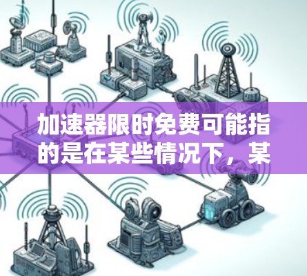 加速器限时免费可能指的是在某些情况下，某些加速器（如机器学习加速器、数据处理加速器等）提供了有限的免费使用时间或资源。这种模式通常用于吸引用户尝试他们的服务或产品，或者满足某些特定需求