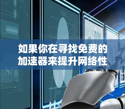 如果你在寻找免费的加速器来提升网络性能,以下是一些可能的选择和注意事项 如果你在寻找免费的加速器来提升网络性能,以下是一些可能的选择和注意事项