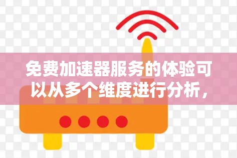免费加速器服务的体验可以从多个维度进行分析,以下是一个结构化的总结 免费加速器服务的体验可以从多个维度进行分析,以下是一个结构化的总结