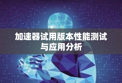 加速器试用版本性能测试与应用分析