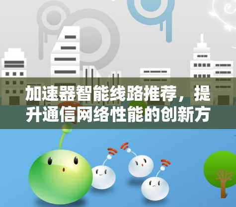 加速器智能线路推荐，提升通信网络性能的创新方案