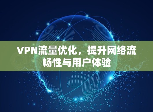 VPN流量优化,提升网络流畅性与用户体验 VPN流量优化,提升网络流畅性与用户体验
