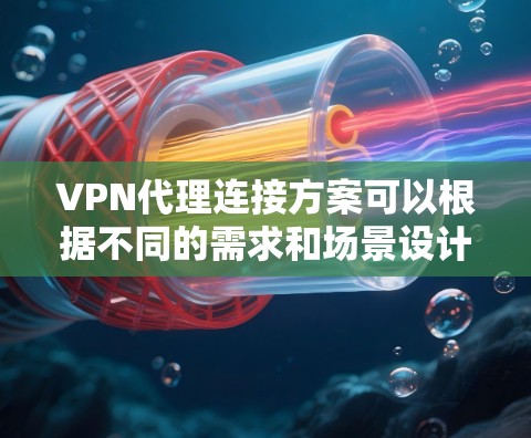 VPN代理连接方案可以根据不同的需求和场景设计,以下是一些常见的方案和配置步骤 VPN代理连接方案可以根据不同的需求和场景设计,以下是一些常见的方案和配置步骤