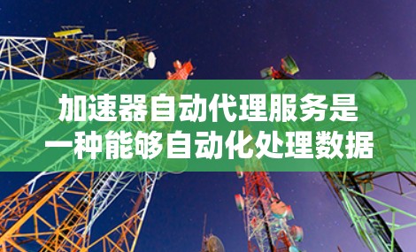 加速器自动代理服务是一种能够自动化处理数据或任务的高效工具,广泛应用于数据转移、应用部署和其他自动化需求领域。以下是对这一服务的详细分析和总结 加速器自动代理服务是一种能够自动化处理数据或任务的高效工具,广泛应用于数据转移、应用部署和其他自动化需求领域。以下是对这一服务的详细分析和总结