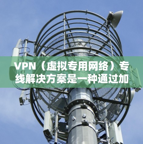 VPN(虚拟专用网络)专线解决方案是一种通过加密的网络连接,确保数据传输的安全性和隐私性,常用于企业内部网络或外部访问企业资源的场景。以下是一些常见的VPN专线解决方案和实现方法 VPN(虚拟专用网络)专线解决方案是一种通过加密的网络连接,确保数据传输的安全性和隐私性,常用于企业内部网络或外部访问企业资源的场景。以下是一些常见的VPN专线解决方案和实现方法