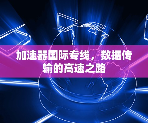加速器国际专线，数据传输的高速之路