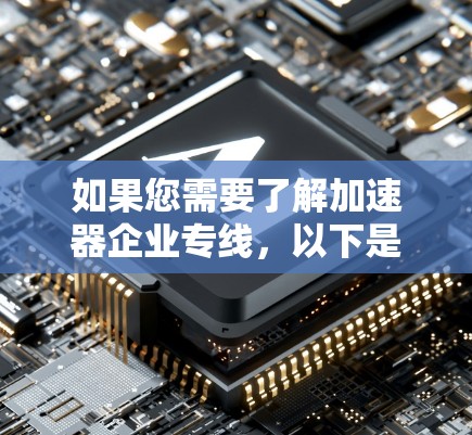如果您需要了解加速器企业专线，以下是一些可能相关的信息和资源方向