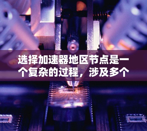 选择加速器地区节点是一个复杂的过程,涉及多个因素。以下是一个有条理的步骤指南,帮助您优化数据传输性能 选择加速器地区节点是一个复杂的过程,涉及多个因素。以下是一个有条理的步骤指南,帮助您优化数据传输性能