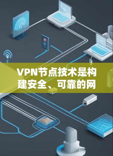 VPN节点技术是构建安全、可靠的网络连接的关键组成部分，以下是对VPN节点技术的详细分析