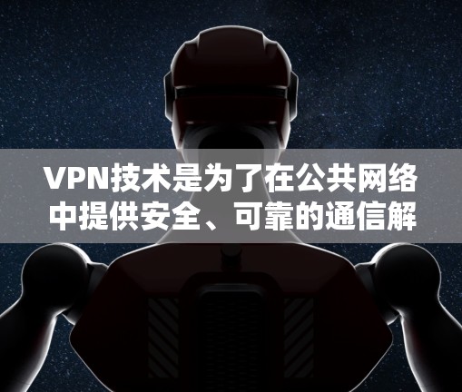 VPN技术是为了在公共网络中提供安全、可靠的通信解决方案,保护用户隐私和数据安全。以下是对VPN线路技术的详细分析 VPN技术是为了在公共网络中提供安全、可靠的通信解决方案,保护用户隐私和数据安全。以下是对VPN线路技术的详细分析