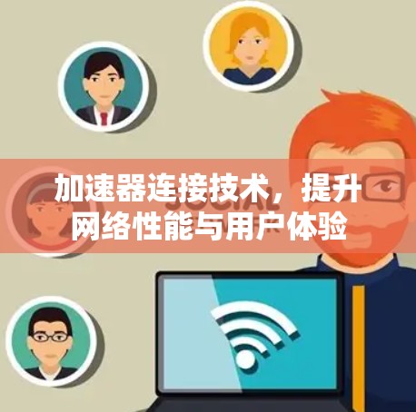 加速器连接技术,提升网络性能与用户体验 加速器连接技术,提升网络性能与用户体验