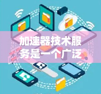 加速器技术服务是一个广泛的领域,涵盖了从硬件加速器到软件加速器,再到云加速器等多种类型。以下是一些常见的加速器技术服务类型及其相关内容 加速器技术服务是一个广泛的领域,涵盖了从硬件加速器到软件加速器,再到云加速器等多种类型。以下是一些常见的加速器技术服务类型及其相关内容