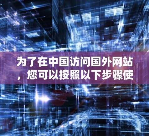 为了在中国访问国外网站，您可以按照以下步骤使用VPN