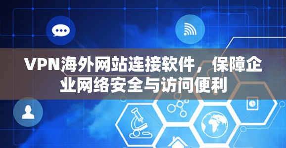VPN海外网站连接软件,保障企业网络安全与访问便利 VPN海外网站连接软件,保障企业网络安全与访问便利