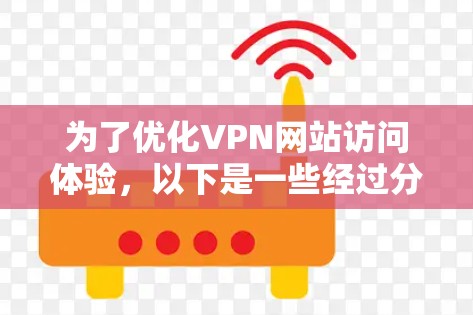 为了优化VPN网站访问体验，以下是一些经过分析的优化工具和步骤建议