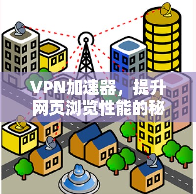 VPN加速器,提升网页浏览性能的秘密武器 VPN加速器,提升网页浏览性能的秘密武器