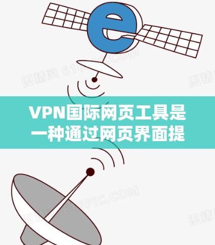 VPN国际网页工具是一种通过网页界面提供的VPN服务管理和使用工具,用户可以通过访问网页平台或控制面板来管理和连接VPN。以下是关于VPN国际网页工具的详细解释 VPN国际网页工具是一种通过网页界面提供的VPN服务管理和使用工具,用户可以通过访问网页平台或控制面板来管理和连接VPN。以下是关于VPN国际网页工具的详细解释