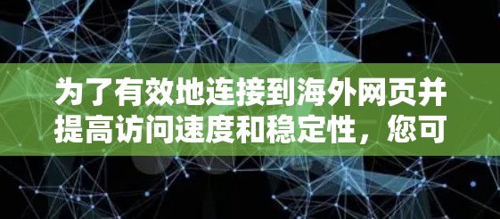 为了有效地连接到海外网页并提高访问速度和稳定性，您可以按照以下步骤操作