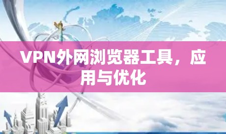 VPN外网浏览器工具,应用与优化 VPN外网浏览器工具,应用与优化