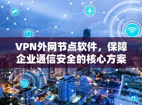 VPN外网节点软件，保障企业通信安全的核心方案