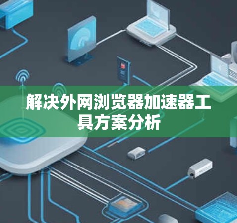 解决外网浏览器加速器工具方案分析 解决外网浏览器加速器工具方案分析
