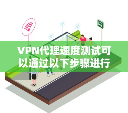 VPN代理速度测试可以通过以下步骤进行