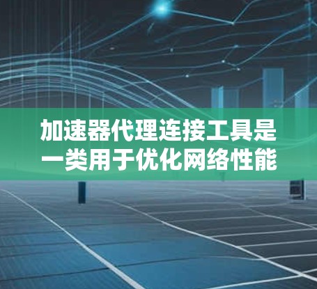 加速器代理连接工具是一类用于优化网络性能的技术,通过提供高速数据传输和减少延迟的功能,显著提升数据中心和云计算环境中的网络效率。以下是对这些工具的详细分析 加速器代理连接工具是一类用于优化网络性能的技术,通过提供高速数据传输和减少延迟的功能,显著提升数据中心和云计算环境中的网络效率。以下是对这些工具的详细分析