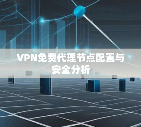VPN免费代理节点配置与安全分析 VPN免费代理节点配置与安全分析