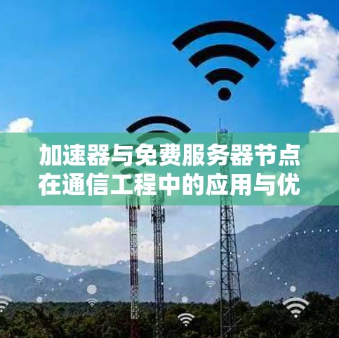 加速器与免费服务器节点在通信工程中的应用与优化