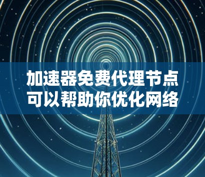 加速器免费代理节点可以帮助你优化网络性能,提升访问速度。以下是寻找和配置这些节点的一些建议 加速器免费代理节点可以帮助你优化网络性能,提升访问速度。以下是寻找和配置这些节点的一些建议