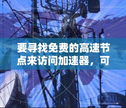 要寻找免费的高速节点来访问加速器,可以尝试以下方法 要寻找免费的高速节点来访问加速器,可以尝试以下方法