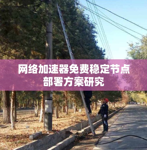 网络加速器免费稳定节点部署方案研究 网络加速器免费稳定节点部署方案研究