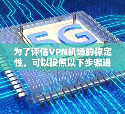 为了评估VPN机场的稳定性，可以按照以下步骤进行测试